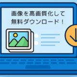 【ロゴなし】画像を高画質化して無料ダウンロード！AIサイトおすすめ7選